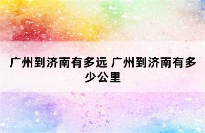 广州到济南有多远 广州到济南有多少公里